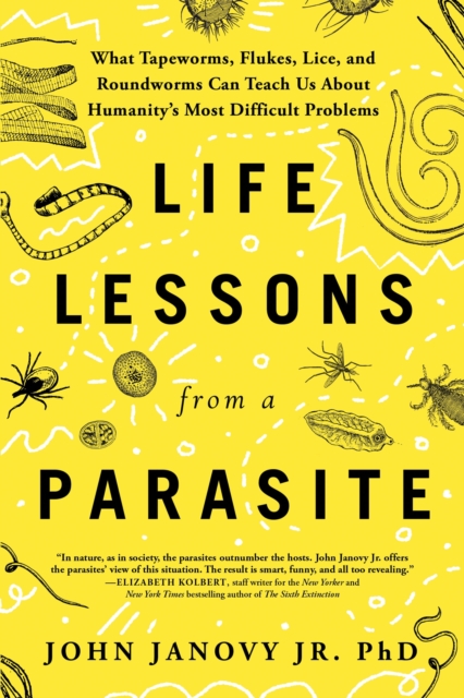 Life Lessons from a Parasite: What Tapeworms, Flukes, Lice, and Roundworms Can Teach Us about Humanity's Most Difficult Problems - John Janovy Jr