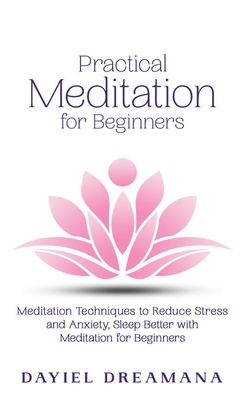 Practical Meditation for Beginners: Meditation Techniques to Reduce Stress and Anxiety Sleep Better with Meditation for Beginners - Dayiel Dreamana