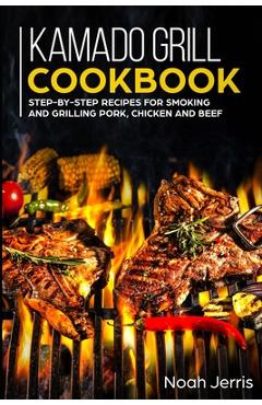 Coperta cărții 'Kamado Grill Cookbook: Step-by-step recipes for Smoking and Grilling Pork, Chicken and Beef - Noah Jerris'