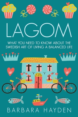 Lagom: What You Need to Know About the Swedish Art of Living a Balanced Life - Barbara Hayden