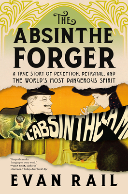 The Absinthe Forger: A True Story of Deception, Betrayal, and the World's Most Dangerous Spirit - Evan Rail