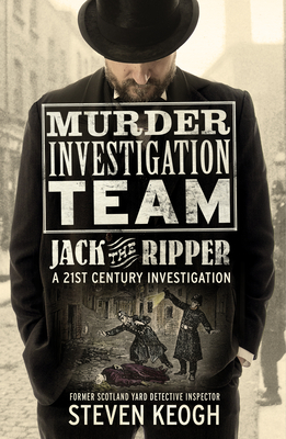 Murder Investigation Team: Jack the Ripper: A 21st Century Investigation (Investigating the Ripper Case, Jack the Ripper True Crime Book, How to Catch - Steven Keogh