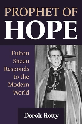 Prophet of Hope: Fulton Sheen Responds to the Modern World - Derek Rotty
