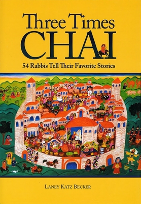 Three Times Chai: 54 Rabbis Tell Their Favorite Stories - Katz Becker