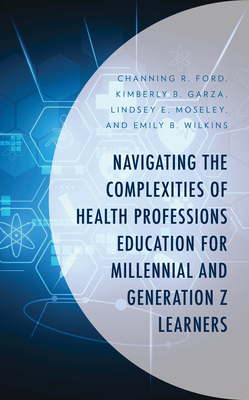 Navigating the Complexities of Health Professions Education for Millennial and Generation Z Learners - Channing R. Ford