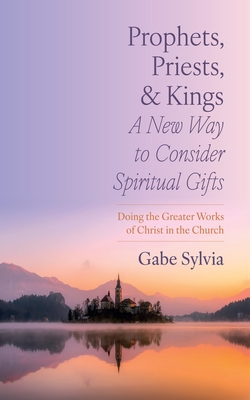 Coperta cărții 'Prophets, Priests, and Kings: A New Way to Consider Spiritual Gifts: Doing the Greater Works of Christ in the Church -'
