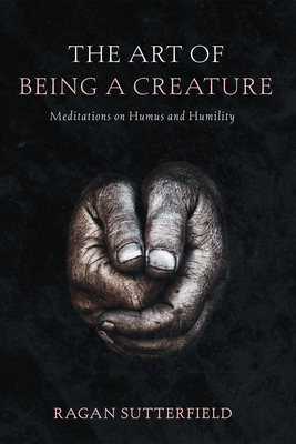 The Art of Being a Creature - Ragan Sutterfield