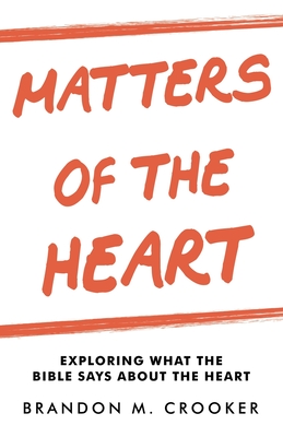 Matters of the Heart: Exploring What the Bible Says About the Heart - Brandon M. Crooker