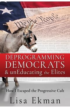 Poza produsului Deprogramming Democrats & unEducating the Elites: How I Escaped the Progressive Cult - Lisa Ekman
