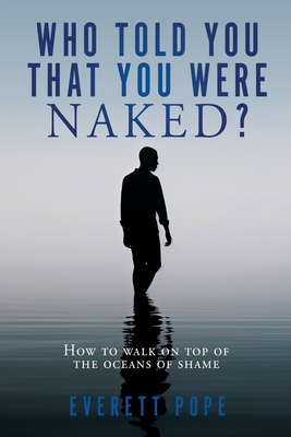 Who Told You That You Were Naked?: How to walk on top of the oceans of shame - Everett Pope