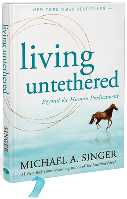 Living Untethered: Beyond the Human Predicament - Michael A. Singer