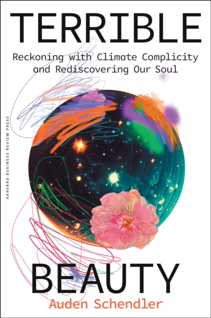 Terrible Beauty: Reckoning with Climate Complicity and Rediscovering Our Soul - Auden Schendler