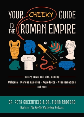 Your Cheeky Guide to the Roman Empire: History, Trivia, and Tales, Including Caligula, Marcus Aurelius, Aqueducts, Assassinations, and More! - Peta Greenfield
