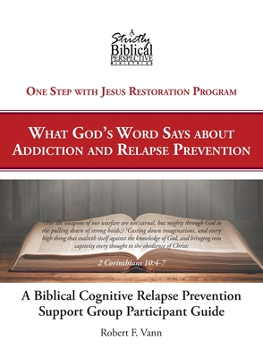 A Biblical Cognitive Relapse Prevention Support Group: What God's Word Says about Relapse Prevention: Participant Workbook - Robert F. Vann
