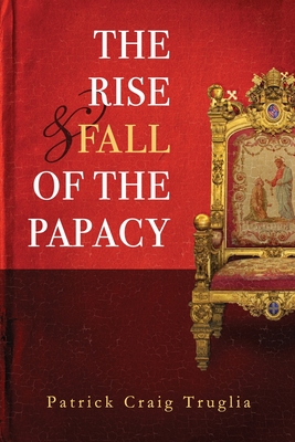 The Rise and Fall of the Papacy: An Orthodox Perspective - Patrick (craig) Truglia