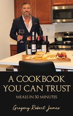 A Cookbook You Can Trust: Meals in 30 Minutes - Gregory Robert James