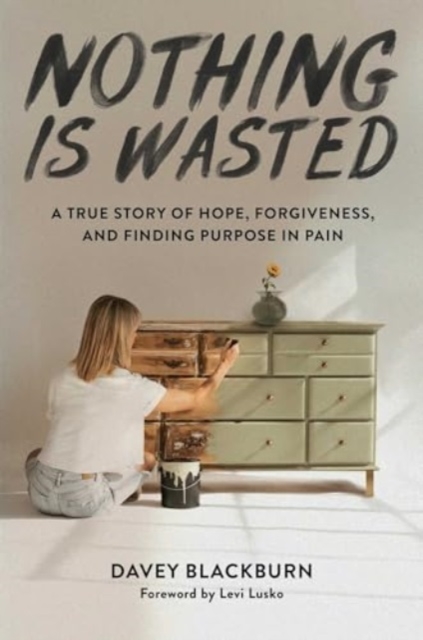 Nothing Is Wasted: A True Story of Hope, Forgiveness, and Finding Purpose in Pain - Davey Blackburn