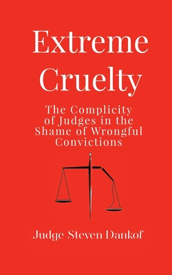 Extreme Cruelty: The Complicity of Judges in the Shame of Wrongful Convictions - Steven Dankof