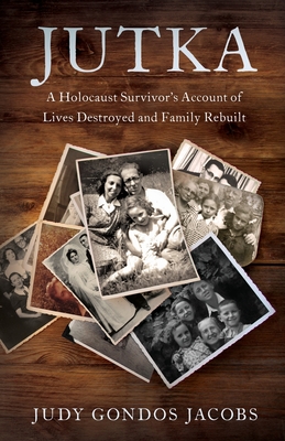 Jutka: A Holocaust Survivor's Account of Lives Destroyed and Family Rebuilt - Judy Gondos Jacobs