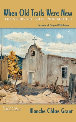 When Old Trails Were New: The Story of Taos, New Mexico, Facsimile of Original 1934 Edition - Blanche Chloe Grant