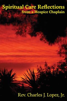 Spiritual Care Reflections from a Hospice Chaplain - Charles J. Lopez