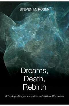 Coperta cărții 'Dreams, Death, Rebirth: A Topological Odyssey Into Alchemy's Hidden Dimensions - Steven M. Rosen'