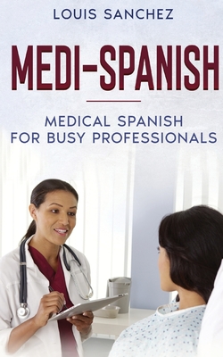 Medi-Spanish: Medical Spanish for Busy Professionals - Louis Sanchez