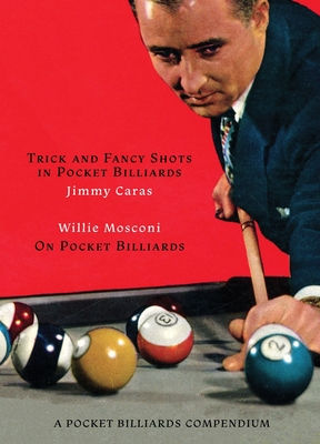 A Pocket Billiards Compendium: Trick and Fancy Shots in Pocket Billiards / Mosconi on Pocket Billiards - Jimmy Caras