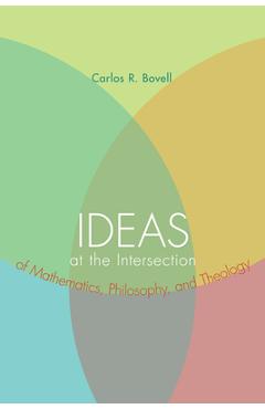 Coperta cărții 'Ideas at the Intersection of Mathematics, Philosophy, and Theology - Carlos R. Bovell'