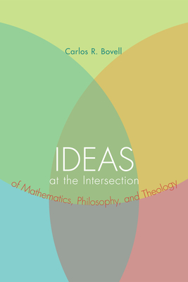 Coperta cărții 'Ideas at the Intersection of Mathematics, Philosophy, and Theology - Carlos R. Bovell'