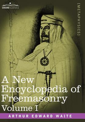 A New Encyclopedia of Freemasonry, Volume I - Arthur Edward Waite