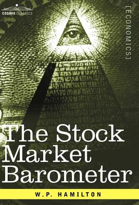 The Stock Market Barometer: A Study of Its Forecast Value Based on Charles H. Dow's Theory - W. P. Hamilton