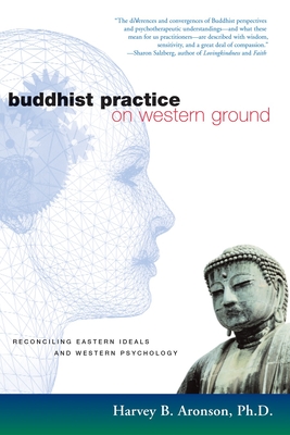 Buddhist Practice on Western Ground: Reconciling Eastern Ideals and Western Psychology - Harvey B. Aronson