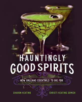 Hauntingly Good Spirits: New Orleans Cocktails to Die for - Sharon Keating