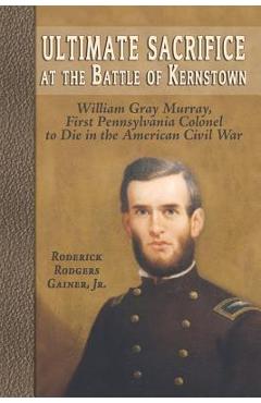 Coperta cărții 'Ultimate Sacrifice at the Battle of Kernstown: William Gray Murray, First Pennsylvania Colonel to Die in the American'