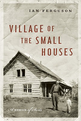 Coperta cărții 'Village of the Small Houses: A Memoir of Sorts - Ian Ferguson'