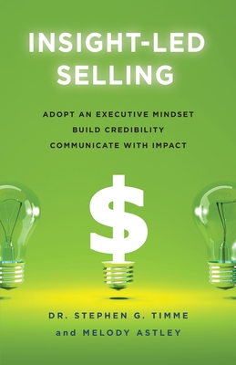 Insight-Led Selling: Adopt an Executive Mindset, Build Credibility, Communicate with Impact - Stephen G. Timme