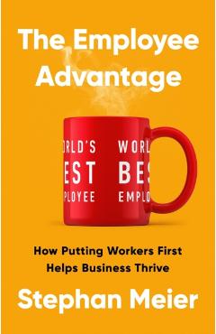 The Employee Advantage: How Putting Workers First Helps Business Thrive - Stephan Meier