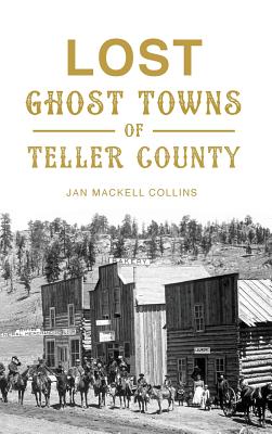 Lost Ghost Towns of Teller County - Jan Mackell Collins