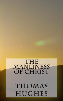 The Manliness of Christ - Thomas Hughes