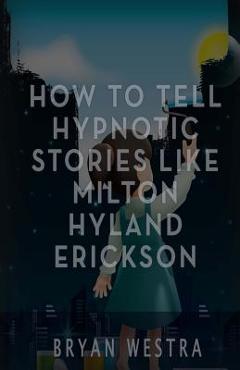 Coperta cărții 'How To Tell Hypnotic Stories Like Milton Hyland Erickson - Bryan Westra'
