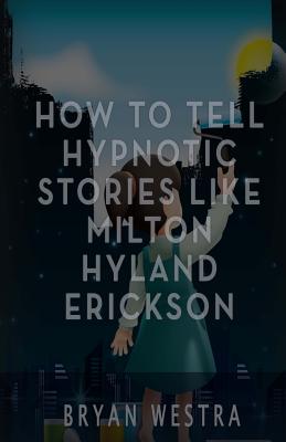 How To Tell Hypnotic Stories Like Milton Hyland Erickson - Bryan Westra
