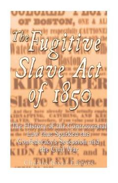 Coperta cărții 'The Fugitive Slave Act of 1850: The History of the Controversial Law that Sparked the Confederacy's Secession and the'