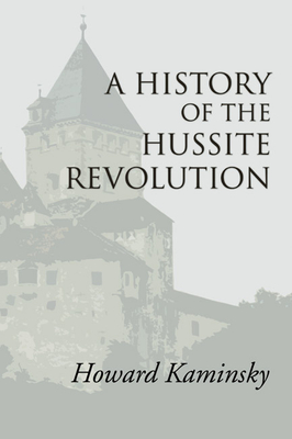 A History of the Hussite Revolution - Howard Kaminsky