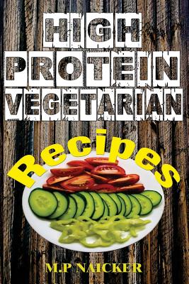 High Protein Vegetarian Recipes: High protein vegetarian recipes that are low in fat! (high protein foods, meatless, vegetarian recipes, cast iron) - M. P. Naicker