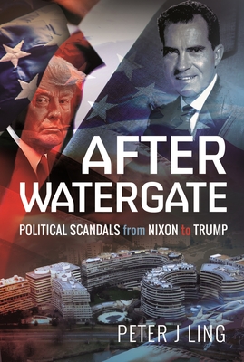 After Watergate: Political Scandals from Nixon to Trump - Peter J. Ling