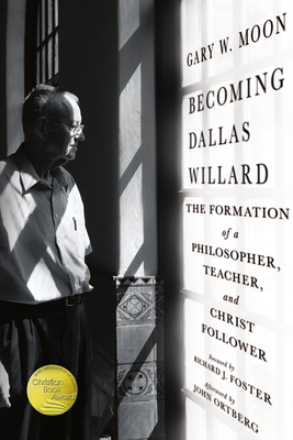 Becoming Dallas Willard: The Formation of a Philosopher, Teacher, and Christ Follower - Gary W. Moon