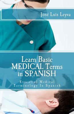 Learn Basic Medical Terms in Spanish: Essential Medical Terminology In Spanish - Jose Luis Leyva