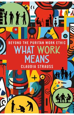 Coperta cărții 'What Work Means: Beyond the Puritan Work Ethic - Claudia Strauss'