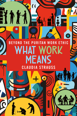 Coperta cărții 'What Work Means: Beyond the Puritan Work Ethic - Claudia Strauss'